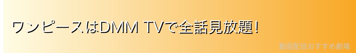 ワンピースはDMM TVで全話見放題！