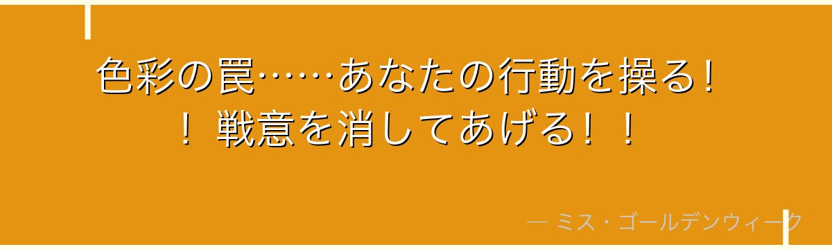 色彩の罠……あなたの行動を操る!!戦意を消してあげる!!