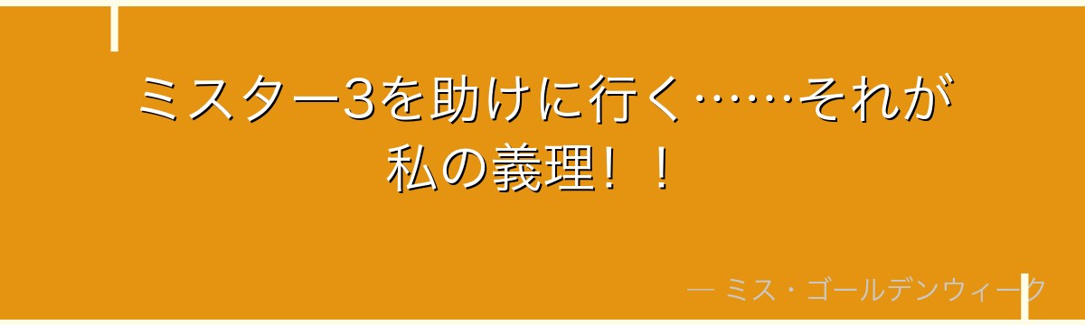 ミスター3を助けに行く……それが私の義理!!