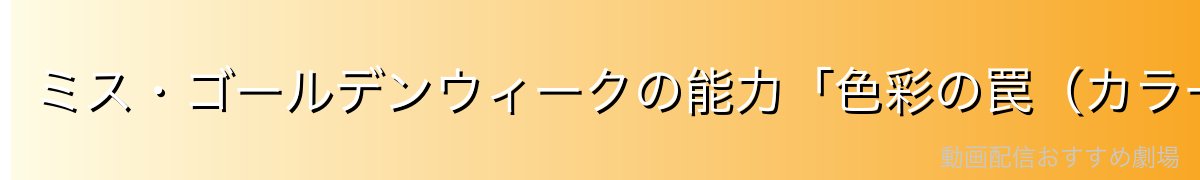 ミス・ゴールデンウィークの能力「色彩の罠(カラーズ・トラップ)」を徹底解説