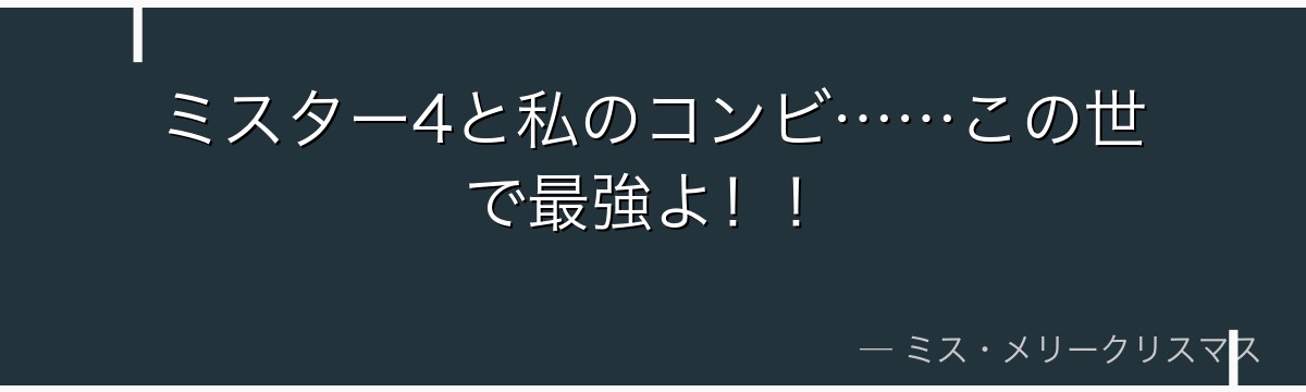 ミスター4と私のコンビ……この世で最強よ！！