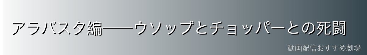 アラバスタ編——ウソップとチョッパーとの死闘
