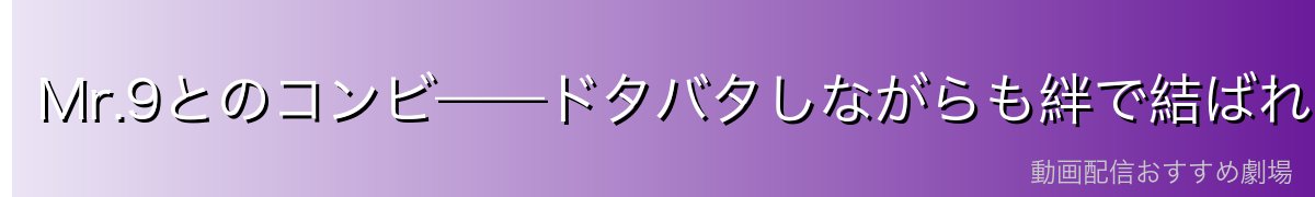 Mr.9とのコンビ——ドタバタしながらも絆で結ばれたパートナー