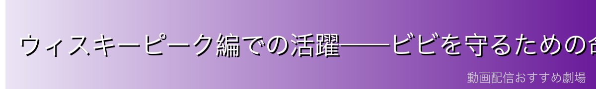 ウィスキーピーク編での活躍——ビビを守るための命がけの戦い