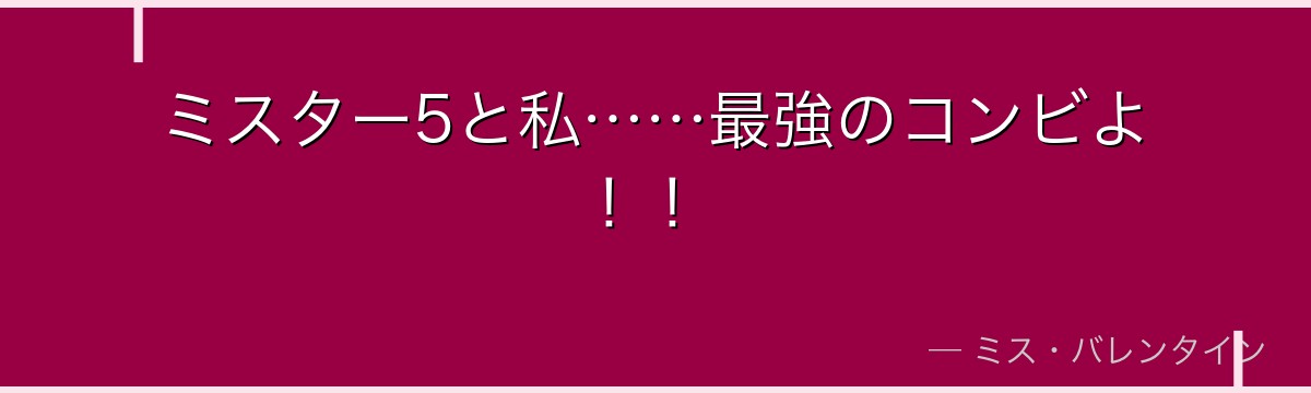 ミスター5と私……最強のコンビよ!!