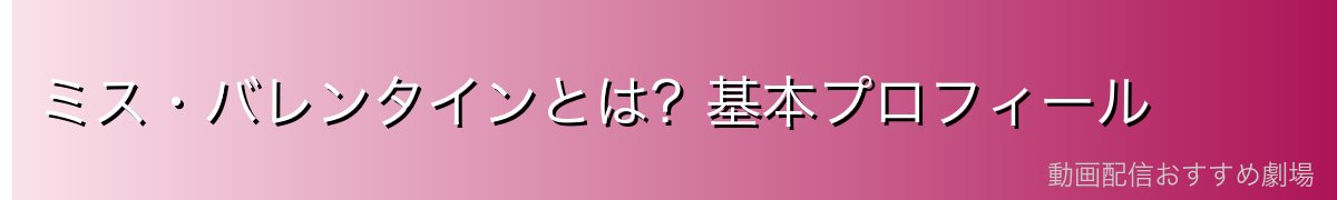 ミス・バレンタインとは?基本プロフィール