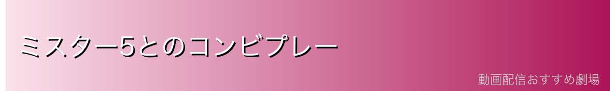 ミスター5とのコンビプレー