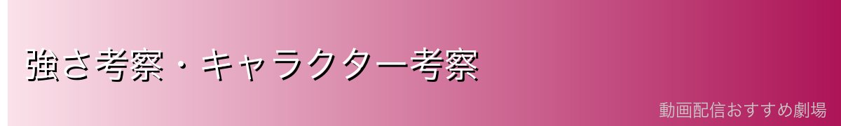 強さ考察・キャラクター考察