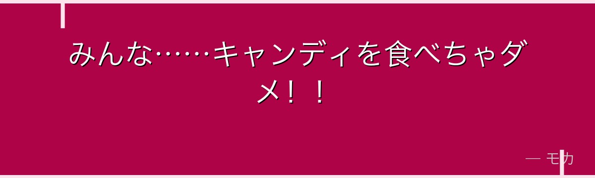 みんな……キャンディを食べちゃダメ!!
