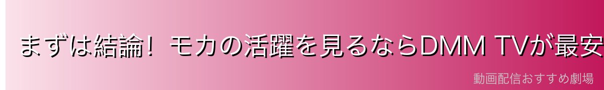まずは結論!モカの活躍を見るならDMM TVが最安最速