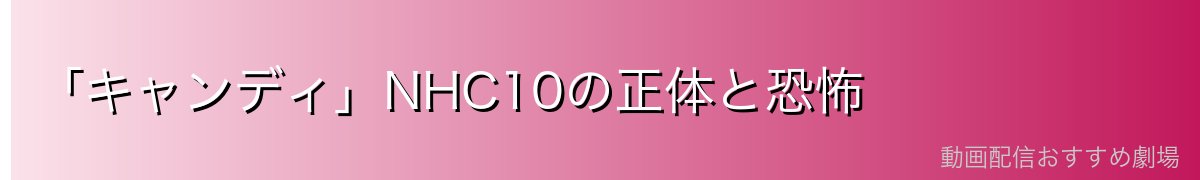 「キャンディ」NHC10の正体と恐怖