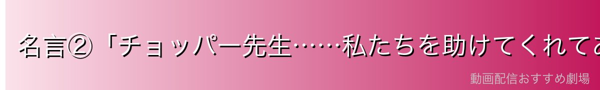名言②「チョッパー先生……私たちを助けてくれてありがとう!!」