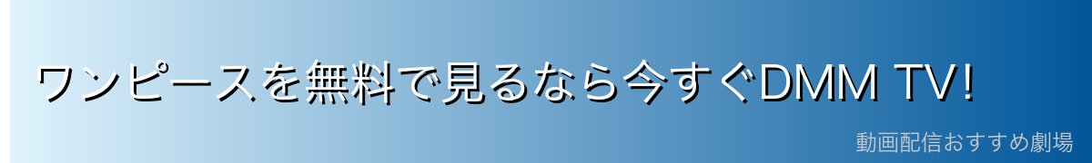 ワンピースを無料で見るなら今すぐDMM TV!