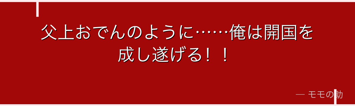 父上おでんのように……俺は開国を成し遂げる!!