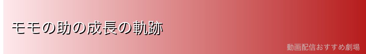 モモの助の成長の軌跡