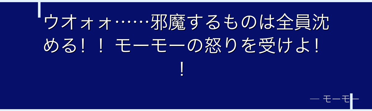 ウオォォ……邪魔するものは全員沈める!!モーモーの怒りを受けよ!!