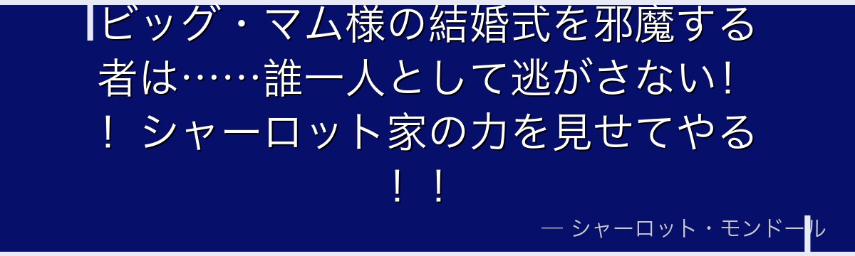 ビッグ・マム様の結婚式を邪魔する者は……誰一人として逃がさない！！シャーロット家の力を見せてやる！！
