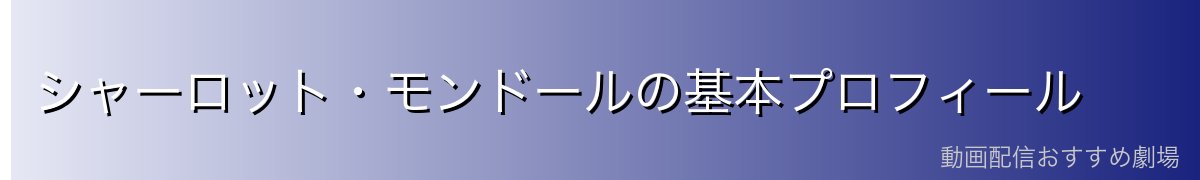 シャーロット・モンドールの基本プロフィール