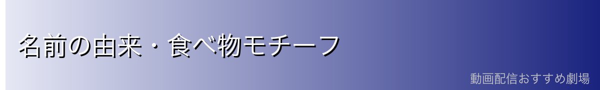 名前の由来・食べ物モチーフ