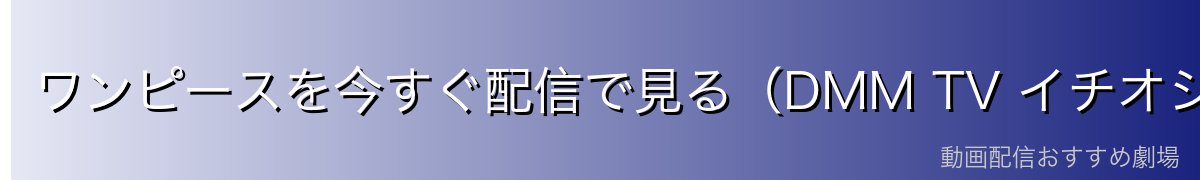ワンピースを今すぐ配信で見る（DMM TV イチオシ）