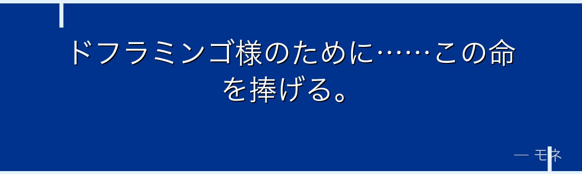 ドフラミンゴ様のために……この命を捧げる。