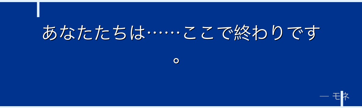 あなたたちは……ここで終わりです。