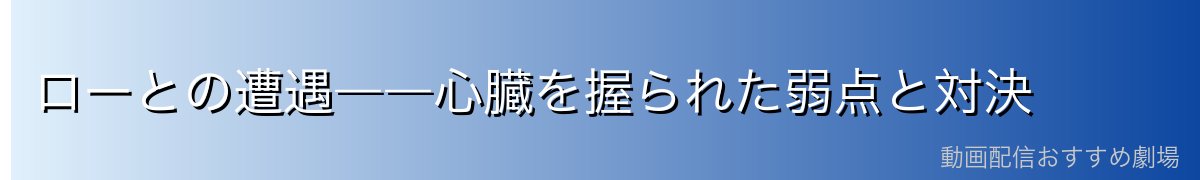 ローとの遭遇――心臓を握られた弱点と対決
