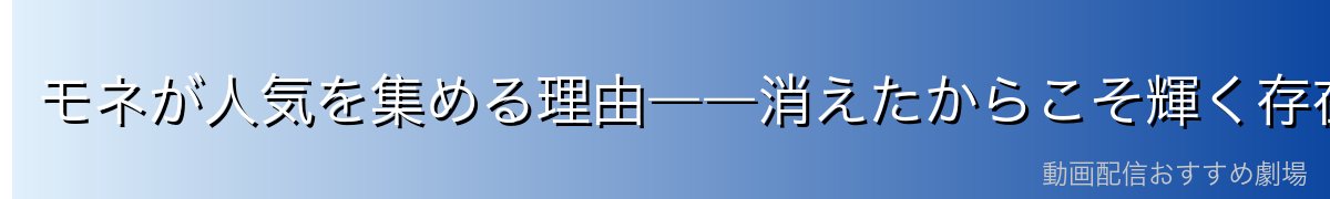 モネが人気を集める理由――消えたからこそ輝く存在