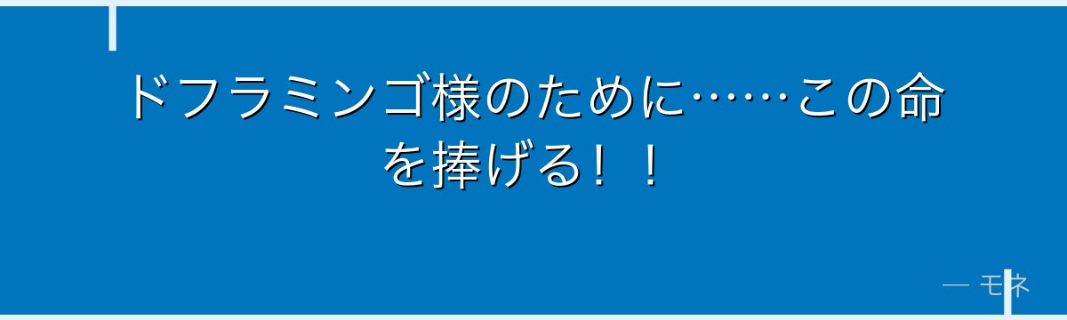 ドフラミンゴ様のために……この命を捧げる！！