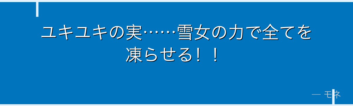 ユキユキの実……雪女の力で全てを凍らせる！！
