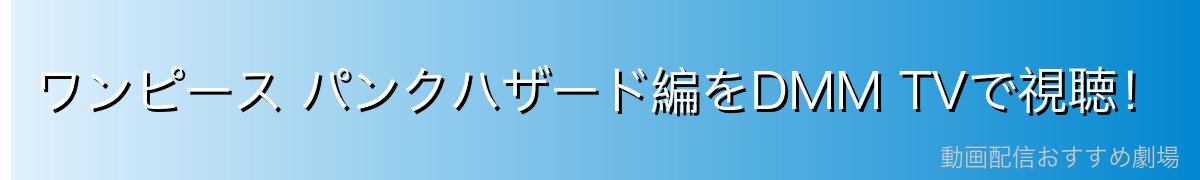 ワンピース パンクハザード編をDMM TVで視聴！