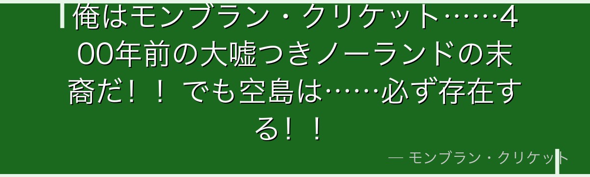 俺はモンブラン・クリケット……400年前の大嘘つきノーランドの末裔だ！！でも空島は……必ず存在する！！