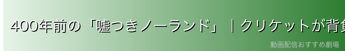 400年前の「嘘つきノーランド」｜クリケットが背負い続けた先祖の汚名