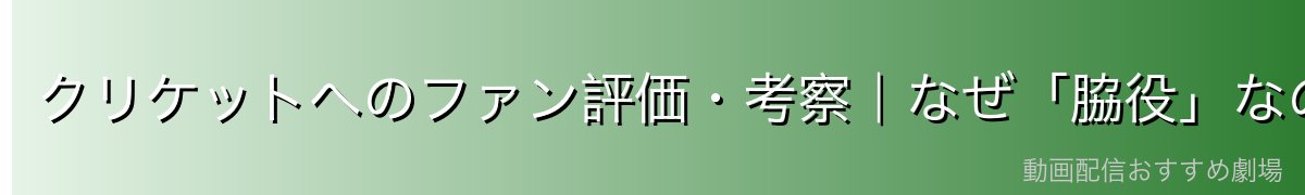 クリケットへのファン評価・考察｜なぜ「脇役」なのに最も印象に残るのか