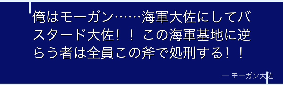 俺はモーガン……海軍大佐にしてバスタード大佐！！この海軍基地に逆らう者は全員この斧で処刑する！！