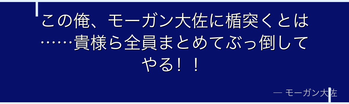 この俺、モーガン大佐に楯突くとは……貴様ら全員まとめてぶっ倒してやる！！