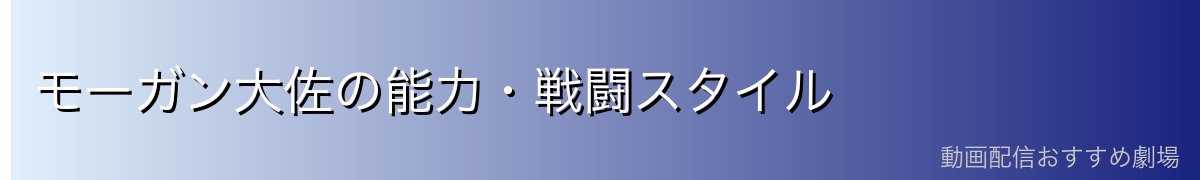 モーガン大佐の能力・戦闘スタイル