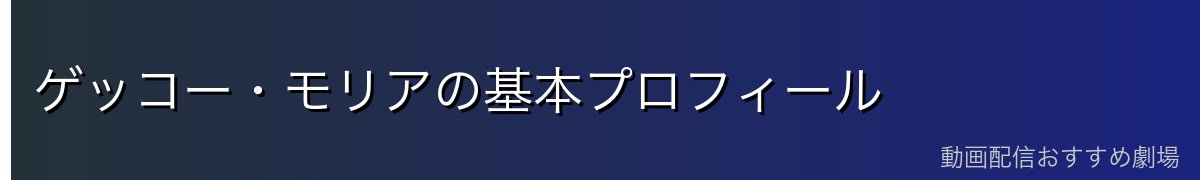 ゲッコー・モリアの基本プロフィール