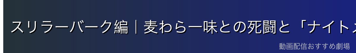 スリラーバーク編|麦わら一味との死闘と「ナイトメア・ルフィ」の覚醒