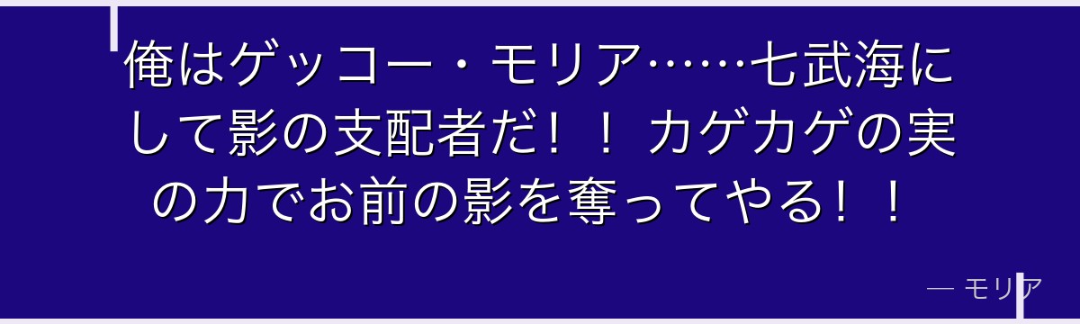 俺はゲッコー・モリア……七武海にして影の支配者だ！！カゲカゲの実の力でお前の影を奪ってやる！！