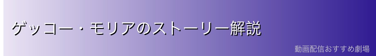 ゲッコー・モリアのストーリー解説