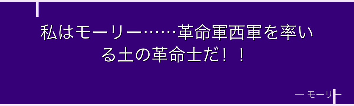 私はモーリー……革命軍西軍を率いる土の革命士だ！！