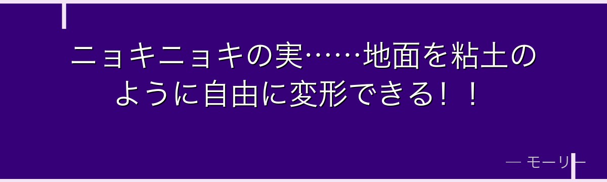 ニョキニョキの実……地面を粘土のように自由に変形できる！！
