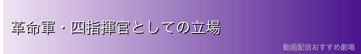 革命軍・四指揮官としての立場