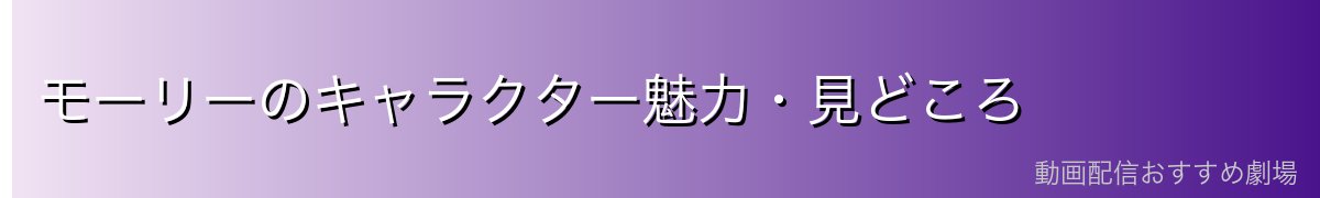モーリーのキャラクター魅力・見どころ