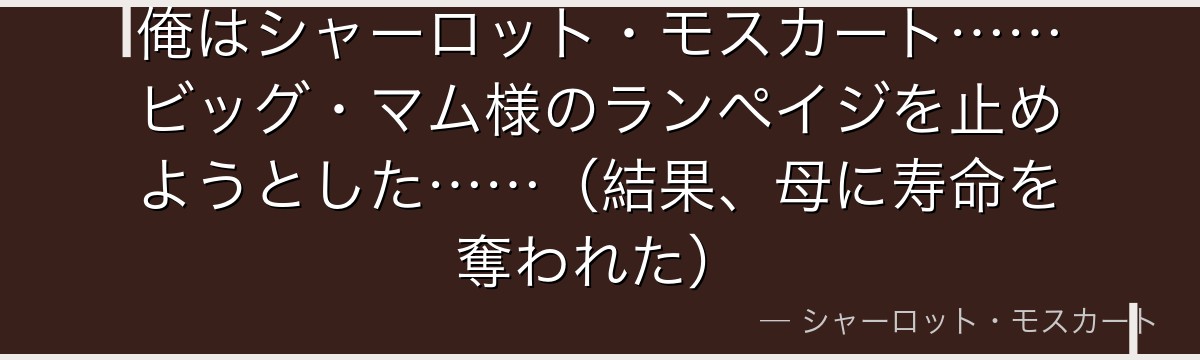 俺はシャーロット・モスカート……ビッグ・マム様のランペイジを止めようとした……(結果、母に寿命を奪われた)