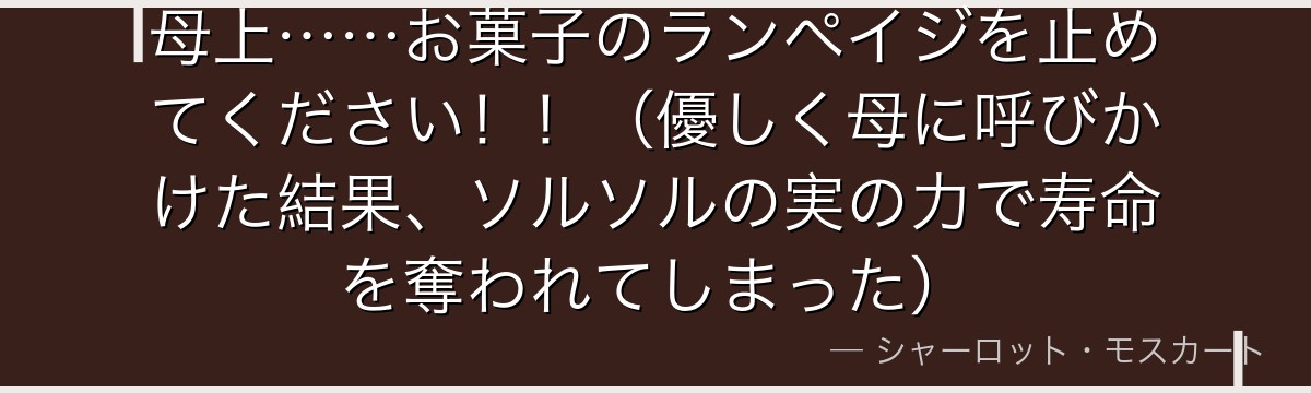 母上……お菓子のランペイジを止めてください!!(優しく母に呼びかけた結果、ソルソルの実の力で寿命を奪われてしまった)