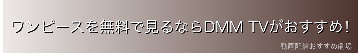 ワンピースを無料で見るならDMM TVがおすすめ!