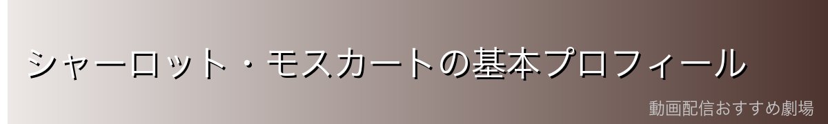 シャーロット・モスカートの基本プロフィール