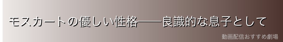 モスカートの優しい性格——良識的な息子として
